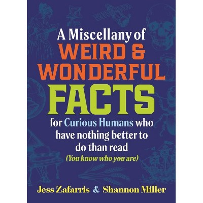 A Miscellany of Weird and Wonderful Facts for Curious Humans Who Have Nothing Better to Do Than Read - by  Jess Zafarris & Shannon Miller (Hardcover)