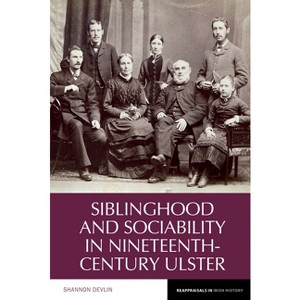 Siblinghood and Sociability in Nineteenth-Century Ulster - (Reappraisals in Irish History) by  Shannon Devlin (Hardcover) - 1 of 1