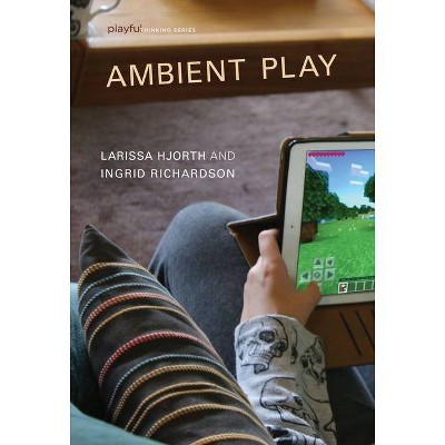 Ambient Play - (Playful Thinking) by  Larissa Hjorth & Ingrid Richardson (Hardcover)