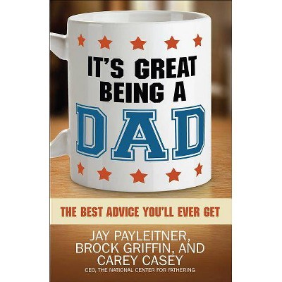 It's Great Being a Dad - by  Jay Payleitner & Brock Griffin & Carey Casey (Paperback)