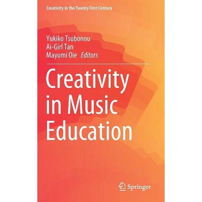 Creativity in Music Education - (Creativity in the Twenty First Century) by  Yukiko Tsubonou & Ai-Girl Tan & Mayumi Oie (Hardcover)