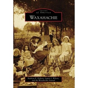 Waxahachie - (Images of America) by  Kathryn E Eriksen & Laurie J Wilson & Waxahachie Journal (Paperback) - 1 of 1