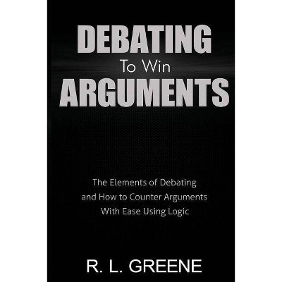 Debating to Win Arguments - by  R L Greene (Paperback)