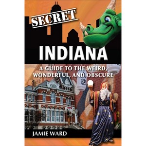Secret Indiana: A Guide to the Weird, Wonderful, and Obscure - by  Jamie Ward (Paperback) - 1 of 1