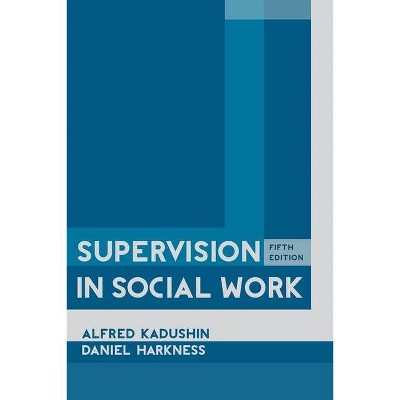 Supervision in Social Work, 5th Edition - by  Alfred Kadushin & Daniel Harkness (Hardcover)