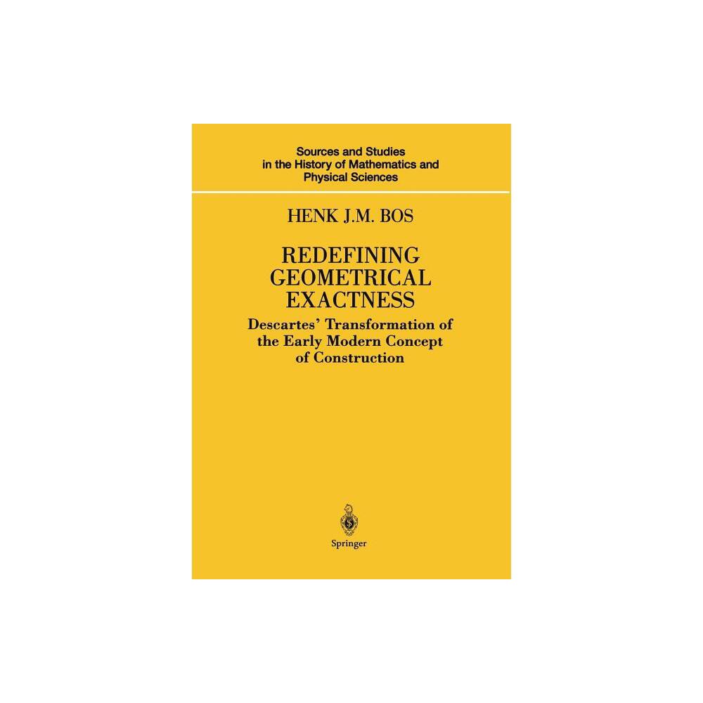 Redefining Geometrical Exactness - (Sources and Studies in the History of Mathematics and Physic) by Henk J M Bos (Paperback)