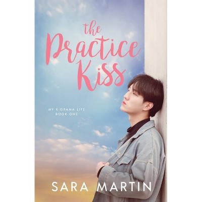 The Practice Kiss - (My K-Drama Life) by  Sara Martin (Paperback)