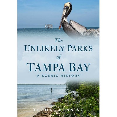 The Unlikely Parks of Tampa Bay - (America Through Time) by  Thomas Kenning (Paperback)