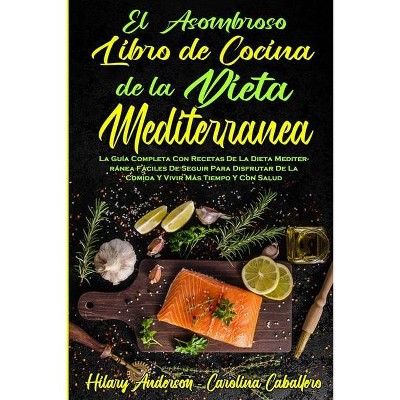 El Asombroso Libro De Cocina De La Dieta Mediterránea - by  Hilary Anderson & Carolina Caballero (Paperback)