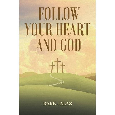 Follow Your Heart and God - by  Barb Jalas (Paperback)