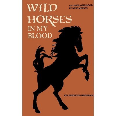Wild Horses in My Blood - by  Eva Pendleton Henderson (Paperback)