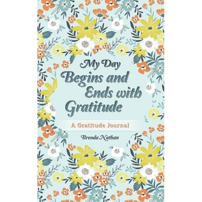 My Day Begins and Ends with Gratitude - by  Brenda Nathan (Hardcover)