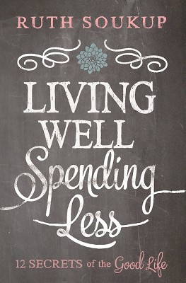 Living Well, Spending Less: 12 Secrets of the Good Life by Ruth Soukup(Paperback) by Ruth Soukup