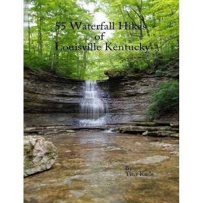 55 Waterfall Hikes of Louisville Kentucky - by  Tina Karle (Paperback)