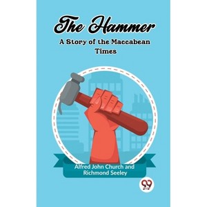 The Hammer A Story of the Maccabean Times - by  Alfred John Church & Richmond Seeley (Paperback) - 1 of 1