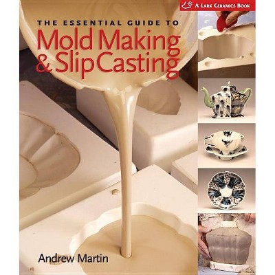 The Essential Guide to Mold Making & Slip Casting - (Lark Ceramics Books) by  Andrew Martin (Hardcover)
