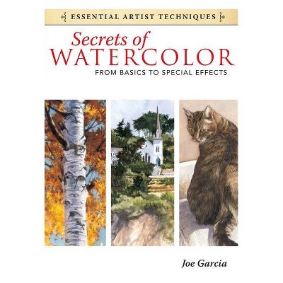 Secrets of Watercolor - (Essential Artist Techniques) by  Joe Garcia (Paperback)