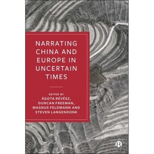 Narrating China and Europe in Uncertain Times - by  Ágota Révész & Duncan Freeman & Magnus Feldmann & Steven Langendonk (Hardcover) - 1 of 1