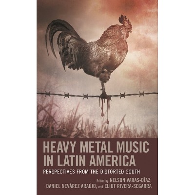 Heavy Metal Music in Latin America - by  Nelson Varas-Díaz & Daniel Nevárez Araújo & Eliut Rivera-Segarra (Paperback)