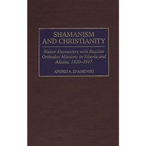 Shamanism and Christianity - (Contributions to the Study of World History) by  Andrei A Znamenski (Hardcover) - 1 of 1