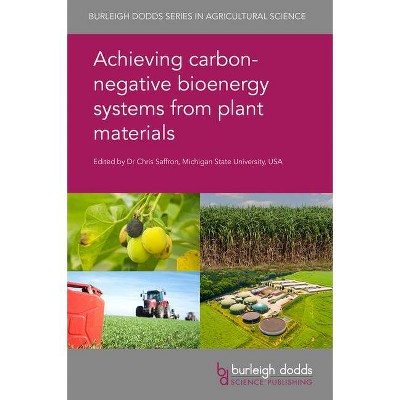 Achieving Carbon-Negative Bioenergy Systems from Plant Materials - (Burleigh Dodds Agricultural Science) by  Chris Saffron (Hardcover)