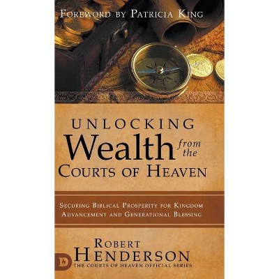 Unlocking Wealth from the Courts of Heaven - by  Robert Henderson & Patricia King (Hardcover)