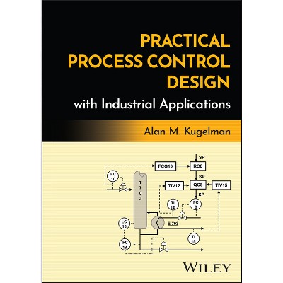 Practical Process Control Design with Industrial Applications - by  Alan M Kugelman (Hardcover)