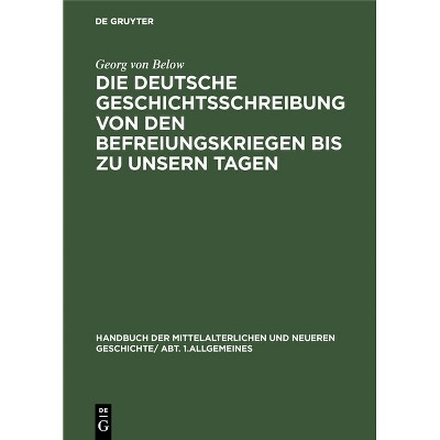 Die Deutsche Geschichtsschreibung Von Den Befreiungskriegen Bis Zu Unsern Tagen - 2nd Edition by  Georg Von Below (Hardcover)