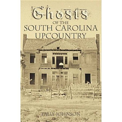 Ghosts of the South Carolina Upcountry - (Haunted America) by  Talmadge Johnson & Tally Johnson (Paperback)