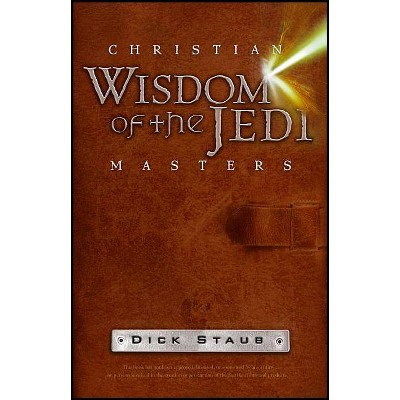 Christian Wisdom of the Jedi Masters - by  Dick Staub (Paperback)