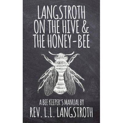 Langstroth on the Hive and the Honey-Bee, A Bee Keeper's Manual - by  L L Langstroth (Hardcover)