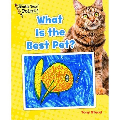 What Is the Best Pet? - (What's Your Point? Reading and Writing Opinions) by  Tony Stead (Paperback)