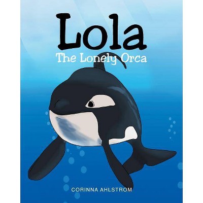 Lola the Lonely Orca - by  Corinna Ahlstrom (Paperback)