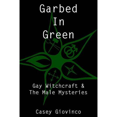 Garbed In Green - (Gay Witchcraft & the Male Mysteries) by  Shawn Shadow & Stewart A (Paperback)