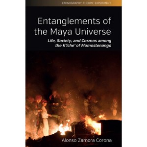 Entanglements of the Maya Universe - (Ethnography, Theory, Experiment) by  Alonso Rodrigo Zamora Corona (Hardcover) - 1 of 1