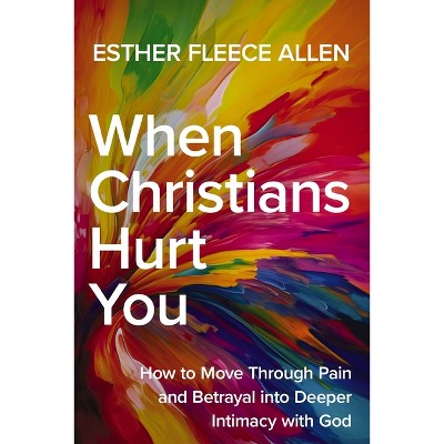 When Christians Hurt You - by  Esther Fleece Allen (Paperback)