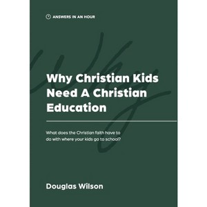 Why Christian Kids Need a Christian Education - (Answers in an Hour) by  Douglas Wilson (Paperback) - 1 of 1