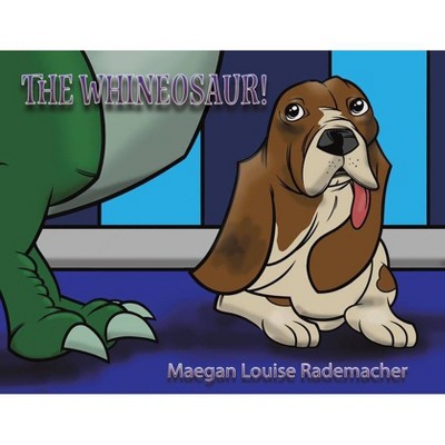 The Whineosaur! - by  Maegan Louise Rademacher (Paperback)