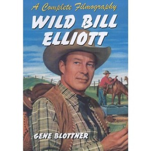 Wild Bill Elliott - by  Gene Blottner (Paperback) - 1 of 1