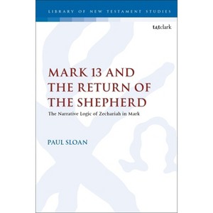 Mark 13 and the Return of the Shepherd - (Library of New Testament Studies) by  Paul T Sloan (Paperback) - 1 of 1