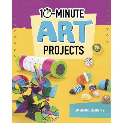 10-Minute Art Projects - (10-Minute Makers) by  Sarah L Schuette (Hardcover)