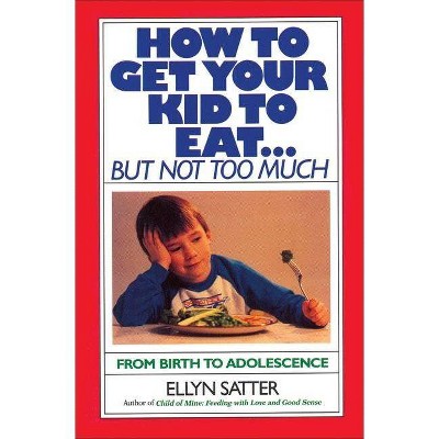 How to Get Your Kid to Eat - by  Ellyn Satter (Paperback)