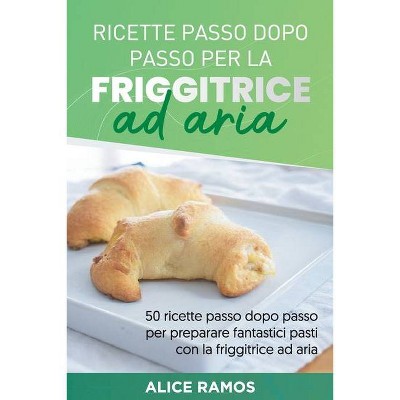 Ricette Passo Dopo Passo Per La Friggitrice Ad Aria - by  Alice Ramos (Paperback)