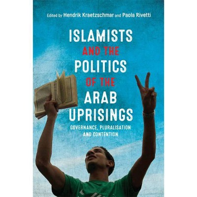 Islamists and the Politics of the Arab Uprisings - by  Hendrik Kraetzschmar & Paola Rivetti (Hardcover)