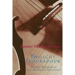 Twilight Troubadour - by  Robert Franklin Gish (Paperback) - 1 of 1
