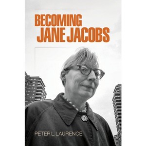 Becoming Jane Jacobs - (Arts and Intellectual Life in Modern America) by  Peter L Laurence (Paperback) - 1 of 1