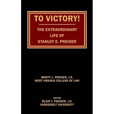 To Victory! The Extraordinary Life of Stanley E. Preiser - by  Monty L Preiser (Hardcover)