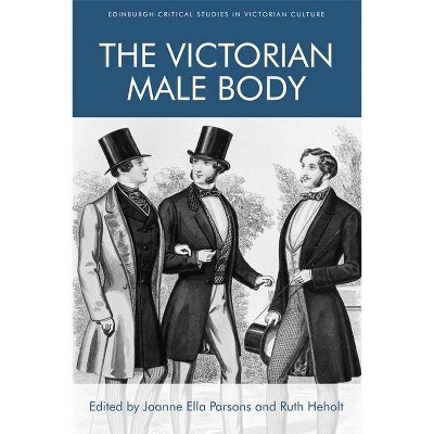 The Victorian Male Body - (Edinburgh Critical Studies in Victorian Culture) by  Joanne Ella Parsons & Ruth Heholt (Hardcover)