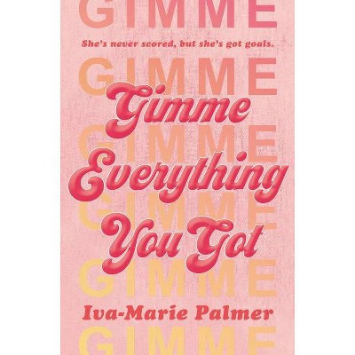 Gimme Everything You Got - by  Iva-Marie Palmer (Hardcover)