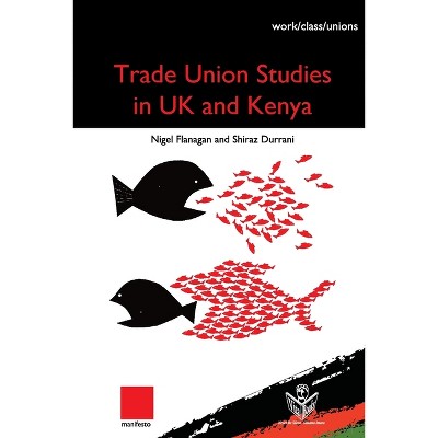 Trade Union Studies in the UK and Kenya - by  Nigel Flanagan & Shiraz Durrani (Paperback)